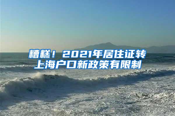 糟糕！2021年居住证转上海户口新政策有限制