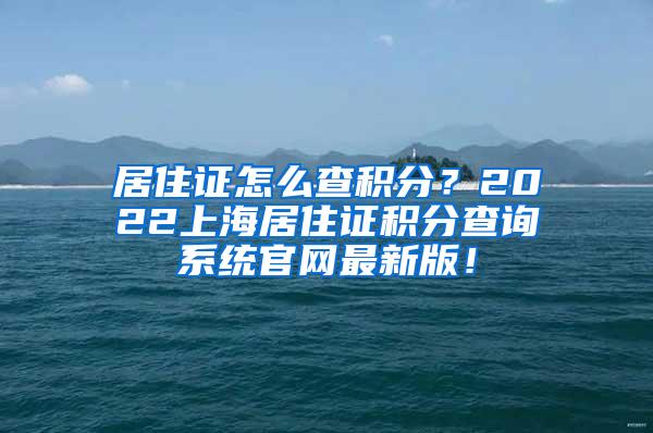 居住证怎么查积分？2022上海居住证积分查询系统官网最新版！