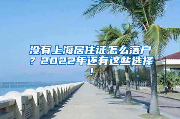 没有上海居住证怎么落户？2022年还有这些选择！