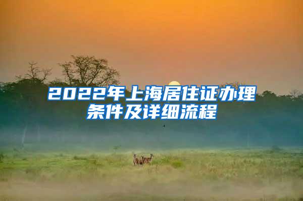 2022年上海居住证办理条件及详细流程