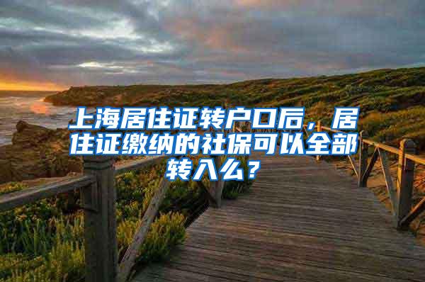 上海居住证转户口后，居住证缴纳的社保可以全部转入么？