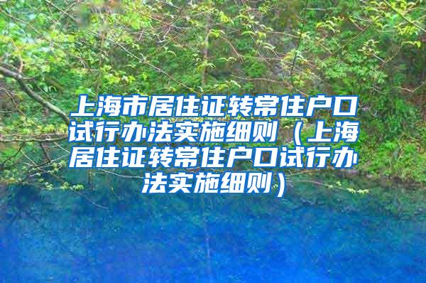 上海市居住证转常住户口试行办法实施细则（上海居住证转常住户口试行办法实施细则）