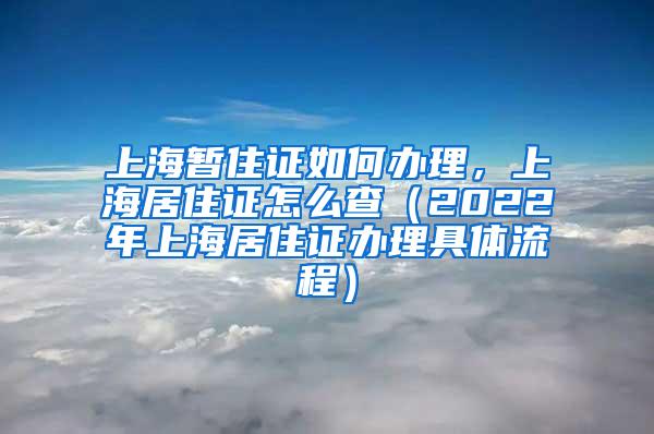 上海暂住证如何办理，上海居住证怎么查（2022年上海居住证办理具体流程）