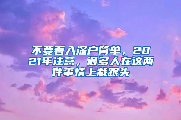 不要看入深户简单，2021年注意，很多人在这两件事情上栽跟头