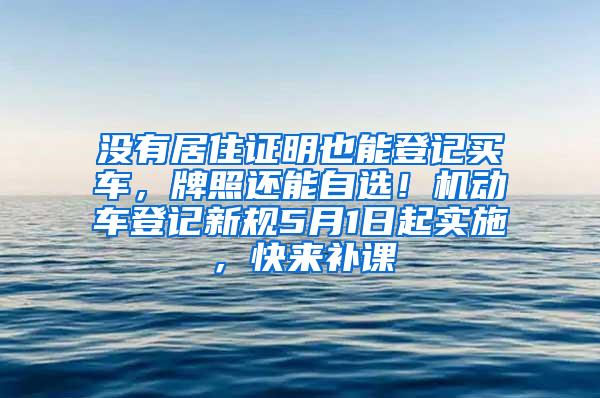 没有居住证明也能登记买车，牌照还能自选！机动车登记新规5月1日起实施，快来补课