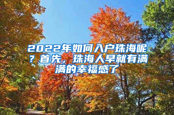 2022年如何入户珠海呢？首先，珠海人早就有满满的幸福感了