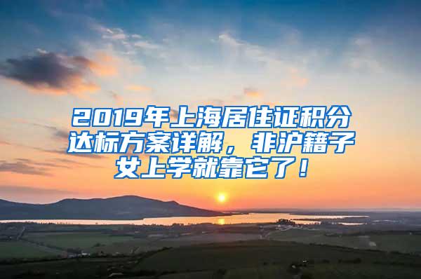 2019年上海居住证积分达标方案详解，非沪籍子女上学就靠它了！