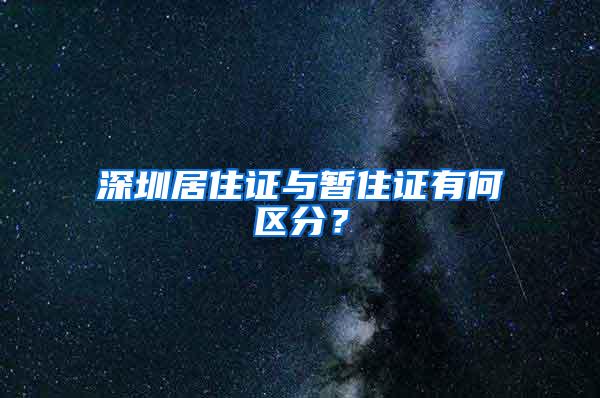 深圳居住证与暂住证有何区分？