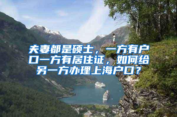 夫妻都是硕士，一方有户口一方有居住证，如何给另一方办理上海户口？