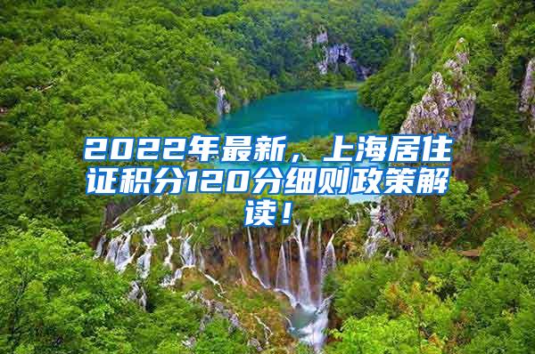 2022年最新，上海居住证积分120分细则政策解读！