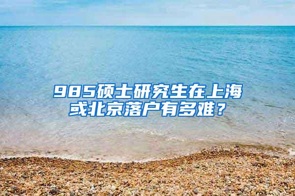 985硕士研究生在上海或北京落户有多难？