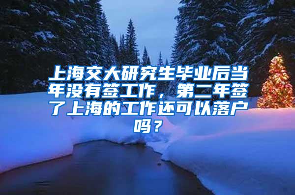 上海交大研究生毕业后当年没有签工作，第二年签了上海的工作还可以落户吗？