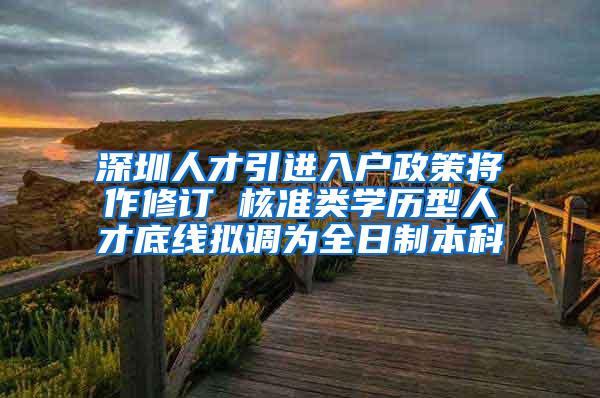 深圳人才引进入户政策将作修订 核准类学历型人才底线拟调为全日制本科