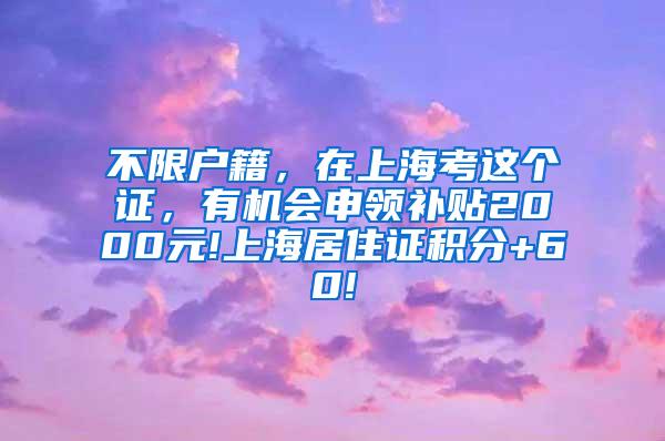 不限户籍，在上海考这个证，有机会申领补贴2000元!上海居住证积分+60!