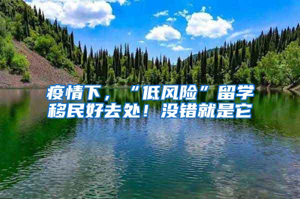 疫情下，“低风险”留学移民好去处！没错就是它