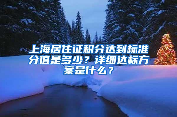 上海居住证积分达到标准分值是多少？详细达标方案是什么？