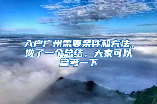 入户广州需要条件和方法，做了一个总结，大家可以参考一下