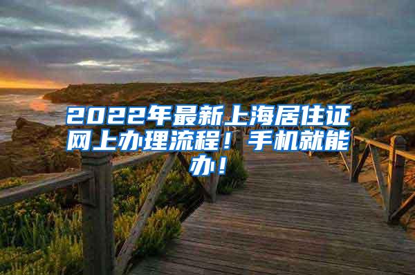 2022年最新上海居住证网上办理流程！手机就能办！