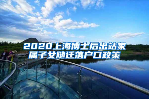 2020上海博士后出站家属子女随迁落户口政策