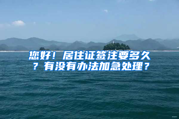 您好！居住证签注要多久？有没有办法加急处理？