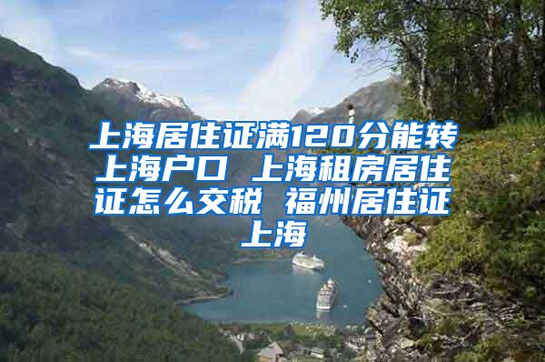 上海居住证满120分能转上海户口 上海租房居住证怎么交税 福州居住证上海