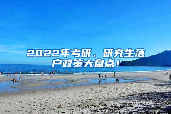 2022年考研，研究生落户政策大盘点！