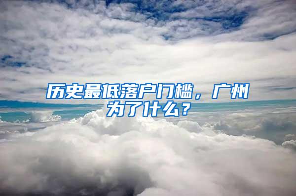 历史最低落户门槛，广州为了什么？