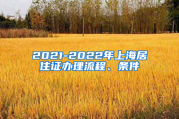 2021-2022年上海居住证办理流程、条件