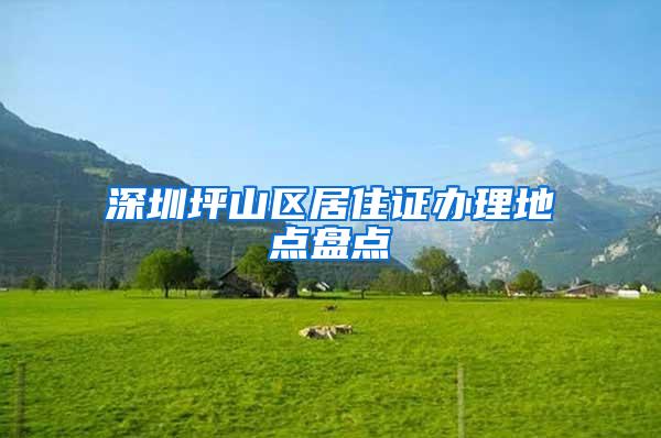 深圳坪山区居住证办理地点盘点