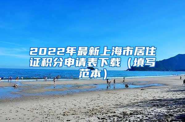 2022年最新上海市居住证积分申请表下载（填写范本）