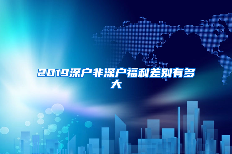 2019深户非深户福利差别有多大