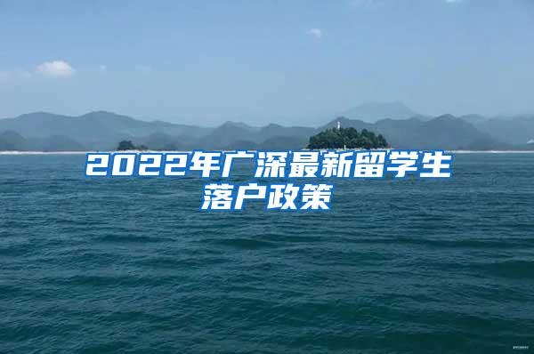 2022年广深最新留学生落户政策