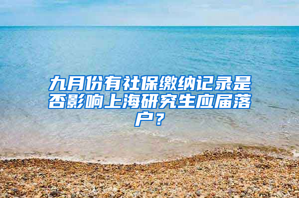 九月份有社保缴纳记录是否影响上海研究生应届落户？