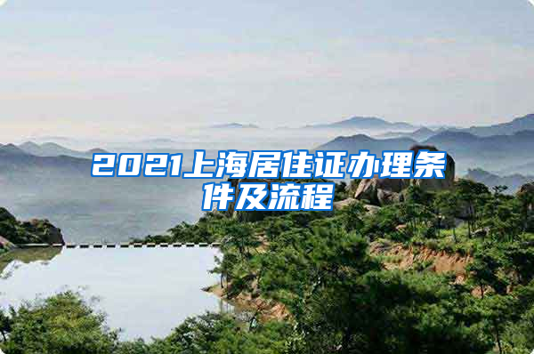 2021上海居住证办理条件及流程