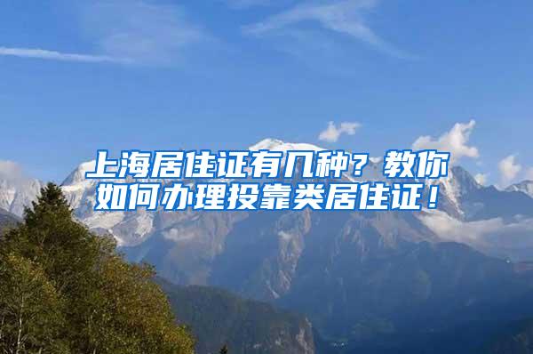 上海居住证有几种？教你如何办理投靠类居住证！