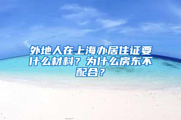 外地人在上海办居住证要什么材料？为什么房东不配合？