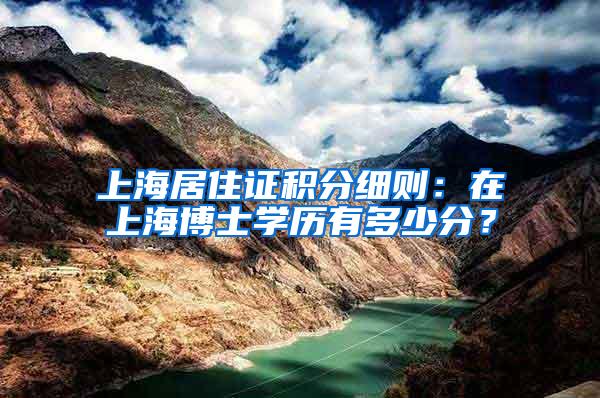 上海居住证积分细则：在上海博士学历有多少分？