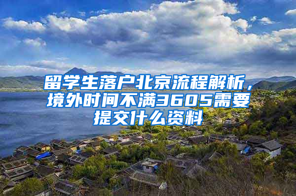 留学生落户北京流程解析，境外时间不满3605需要提交什么资料