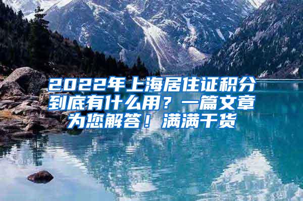 2022年上海居住证积分到底有什么用？一篇文章为您解答！满满干货