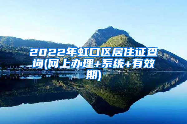 2022年虹口区居住证查询(网上办理+系统+有效期)