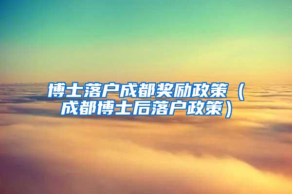 博士落户成都奖励政策（成都博士后落户政策）