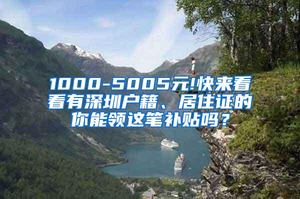 1000-5005元!快来看看有深圳户籍、居住证的你能领这笔补贴吗？