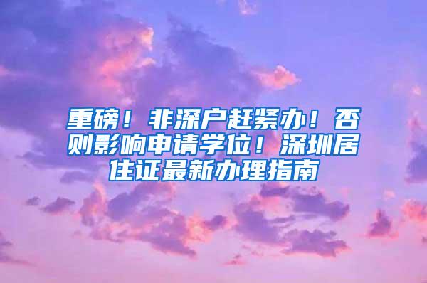 重磅！非深户赶紧办！否则影响申请学位！深圳居住证最新办理指南