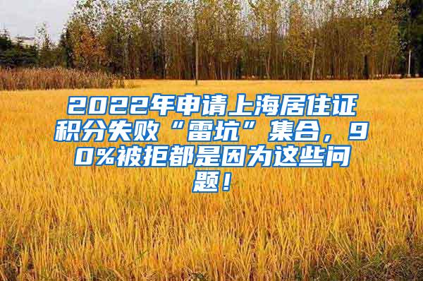 2022年申请上海居住证积分失败“雷坑”集合，90%被拒都是因为这些问题！