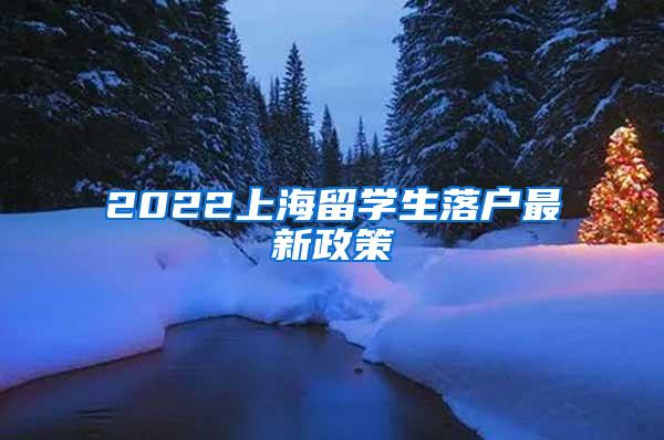 2022上海留学生落户最新政策