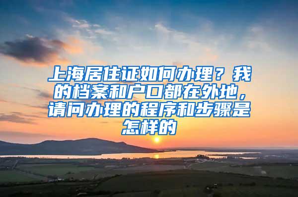 上海居住证如何办理？我的档案和户口都在外地，请问办理的程序和步骤是怎样的