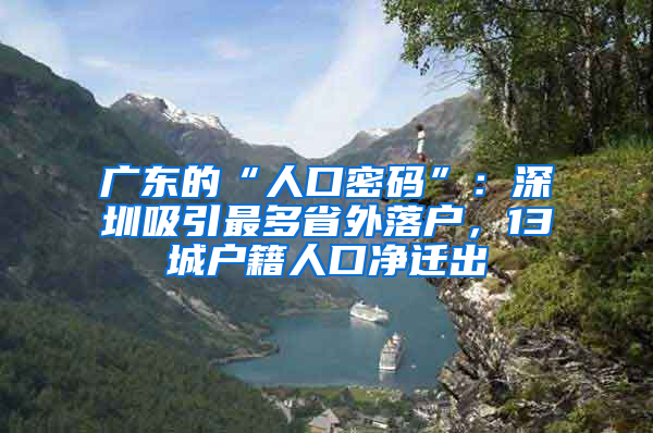 广东的“人口密码”：深圳吸引最多省外落户，13城户籍人口净迁出