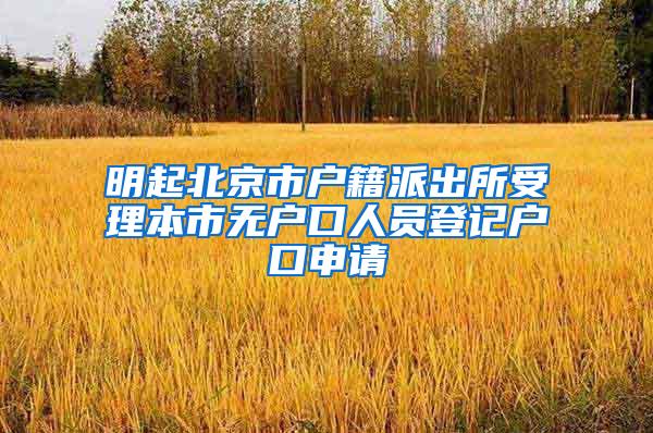 明起北京市户籍派出所受理本市无户口人员登记户口申请