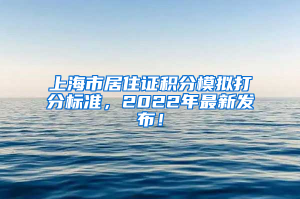 上海市居住证积分模拟打分标准，2022年最新发布！