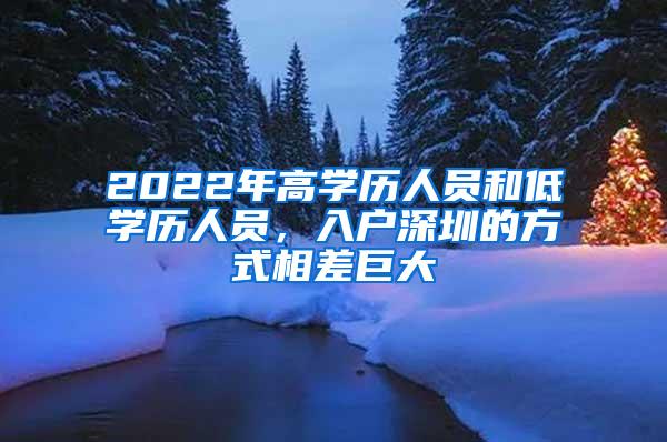 2022年高学历人员和低学历人员，入户深圳的方式相差巨大